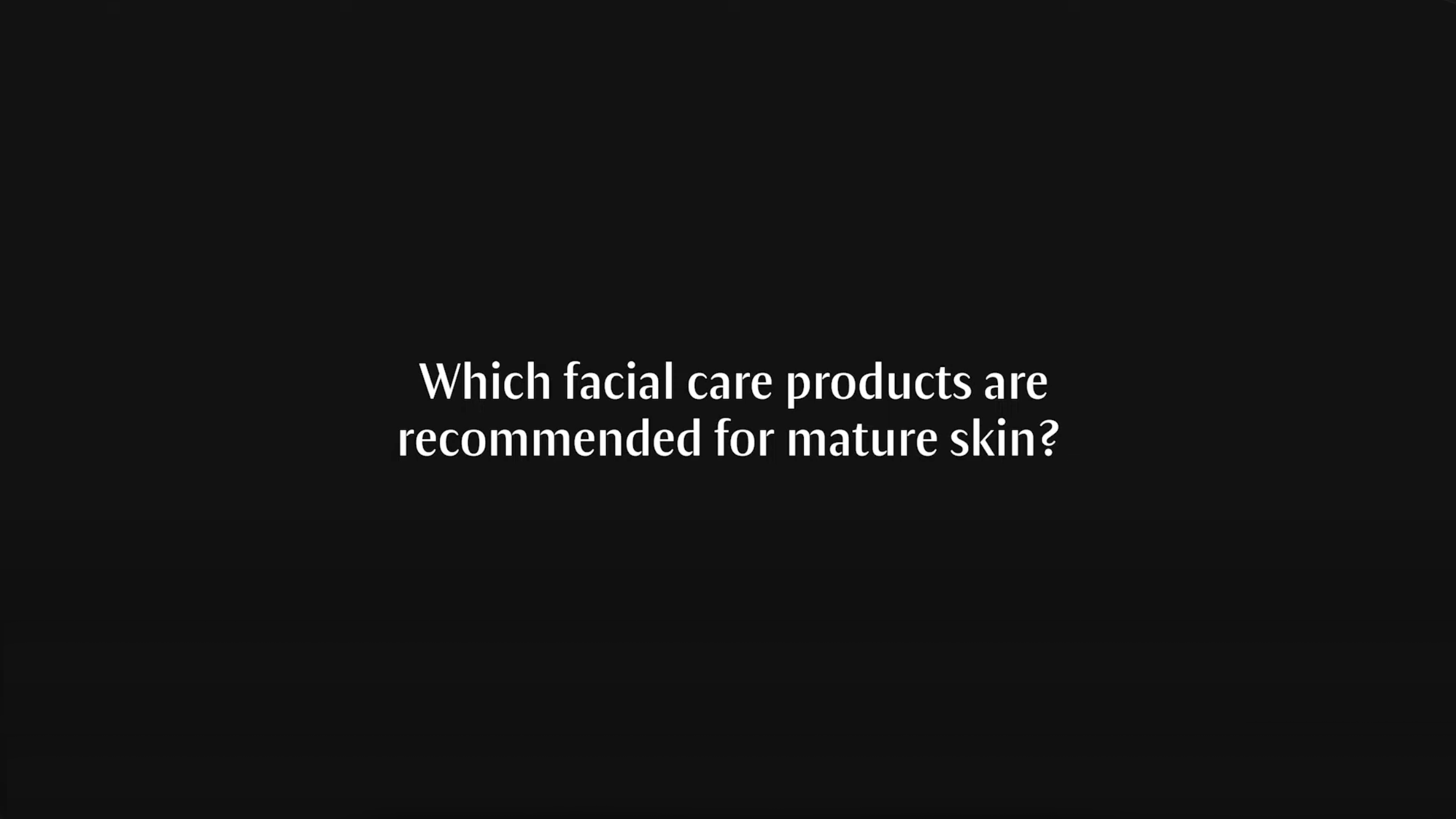 Title: Which facial care products are recommended for mature skin?